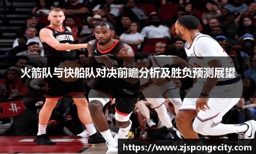 火箭队与快船队对决前瞻分析及胜负预测展望