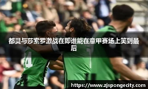 都灵与莎索罗激战在即谁能在意甲赛场上笑到最后