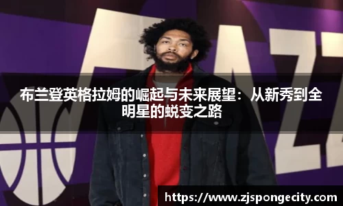 布兰登英格拉姆的崛起与未来展望：从新秀到全明星的蜕变之路