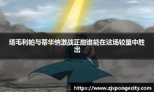 塔毛利帕与蒂华纳激战正酣谁能在这场较量中胜出