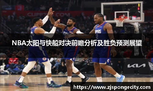 NBA太阳与快船对决前瞻分析及胜负预测展望