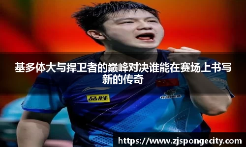 基多体大与捍卫者的巅峰对决谁能在赛场上书写新的传奇