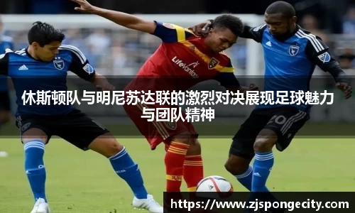 休斯顿队与明尼苏达联的激烈对决展现足球魅力与团队精神