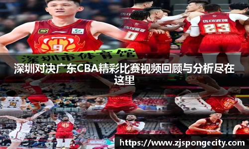 深圳对决广东CBA精彩比赛视频回顾与分析尽在这里