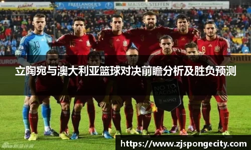 立陶宛与澳大利亚篮球对决前瞻分析及胜负预测