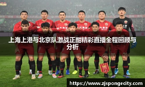 上海上港与北京队激战正酣精彩直播全程回顾与分析