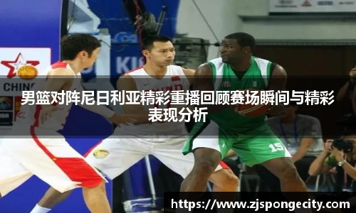 男篮对阵尼日利亚精彩重播回顾赛场瞬间与精彩表现分析