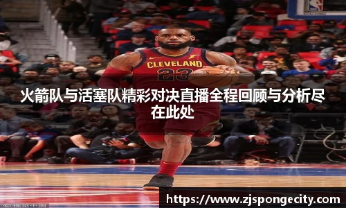 火箭队与活塞队精彩对决直播全程回顾与分析尽在此处