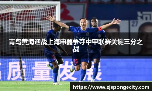 青岛黄海迎战上海申鑫争夺中甲联赛关键三分之战