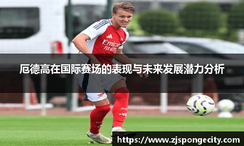 厄德高在国际赛场的表现与未来发展潜力分析