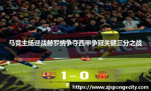 马竞主场迎战赫罗纳争夺西甲争冠关键三分之战