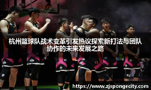 杭州篮球队战术变革引发热议探索新打法与团队协作的未来发展之路