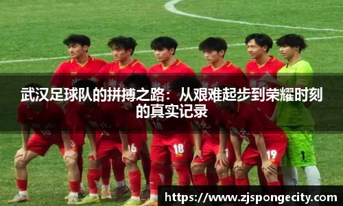 武汉足球队的拼搏之路：从艰难起步到荣耀时刻的真实记录